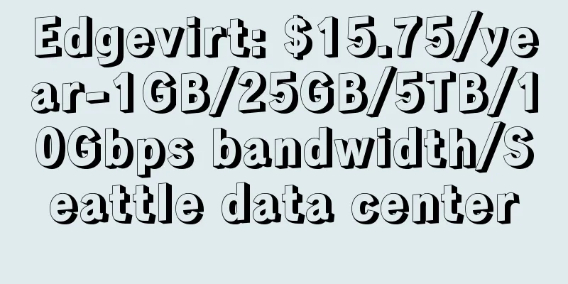 Edgevirt: $15.75/year-1GB/25GB/5TB/10Gbps bandwidth/Seattle data center