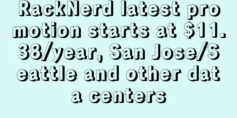 RackNerd latest promotion starts at $11.38/year, San Jose/Seattle and other data centers
