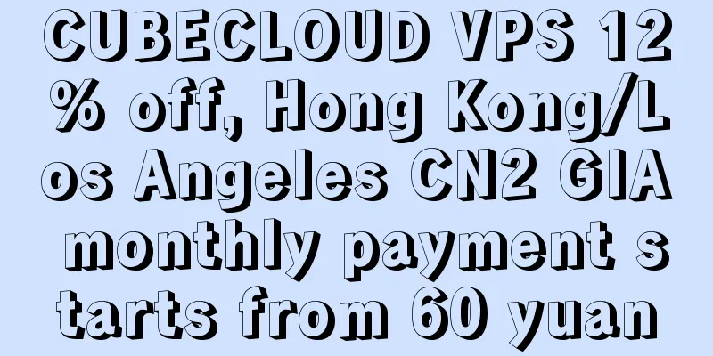 CUBECLOUD VPS 12% off, Hong Kong/Los Angeles CN2 GIA monthly payment starts from 60 yuan