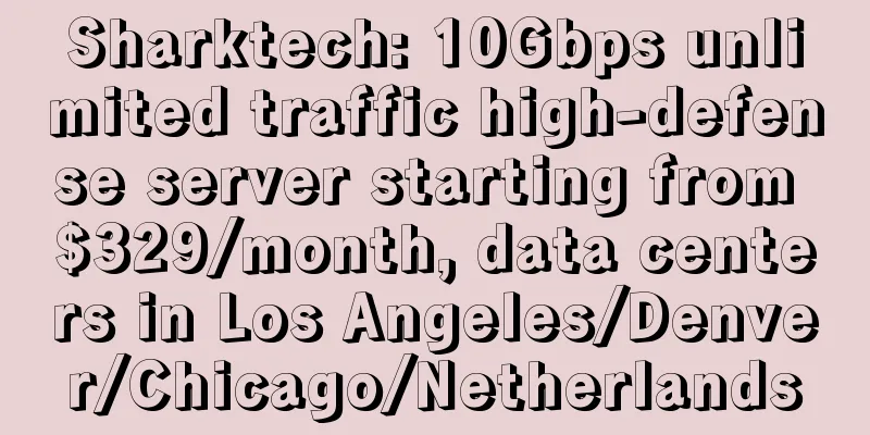 Sharktech: 10Gbps unlimited traffic high-defense server starting from $329/month, data centers in Los Angeles/Denver/Chicago/Netherlands