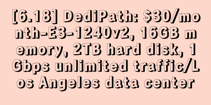 [6.18] DediPath: $30/month-E3-1240v2, 16GB memory, 2TB hard disk, 1Gbps unlimited traffic/Los Angeles data center