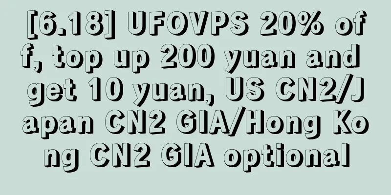 [6.18] UFOVPS 20% off, top up 200 yuan and get 10 yuan, US CN2/Japan CN2 GIA/Hong Kong CN2 GIA optional
