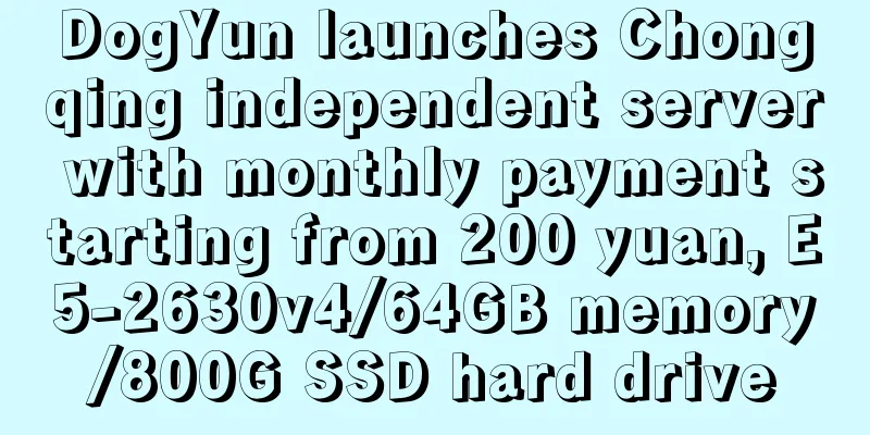 DogYun launches Chongqing independent server with monthly payment starting from 200 yuan, E5-2630v4/64GB memory/800G SSD hard drive