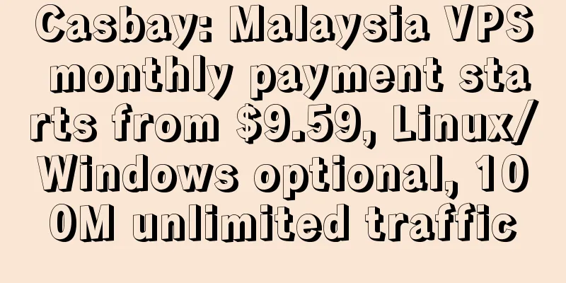 Casbay: Malaysia VPS monthly payment starts from $9.59, Linux/Windows optional, 100M unlimited traffic