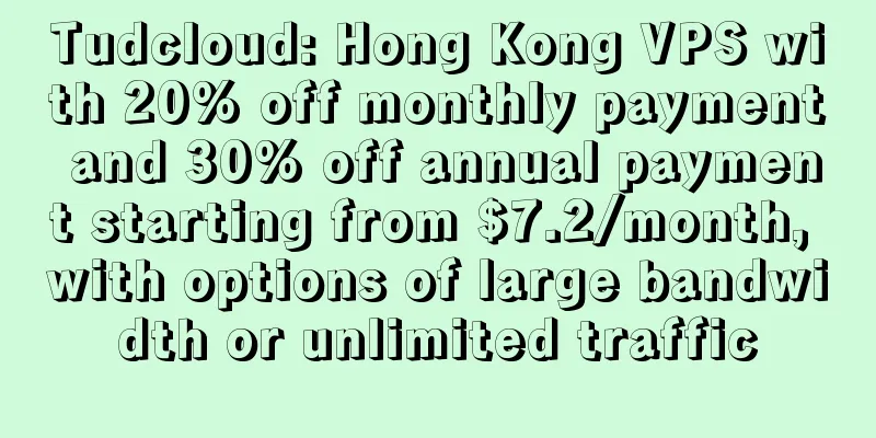 Tudcloud: Hong Kong VPS with 20% off monthly payment and 30% off annual payment starting from $7.2/month, with options of large bandwidth or unlimited traffic