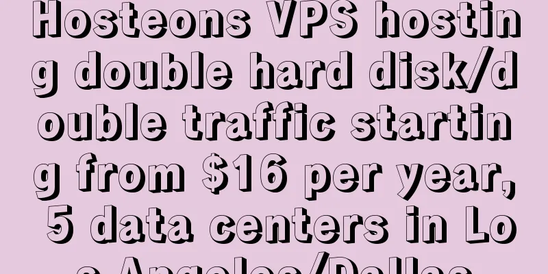 Hosteons VPS hosting double hard disk/double traffic starting from $16 per year, 5 data centers in Los Angeles/Dallas