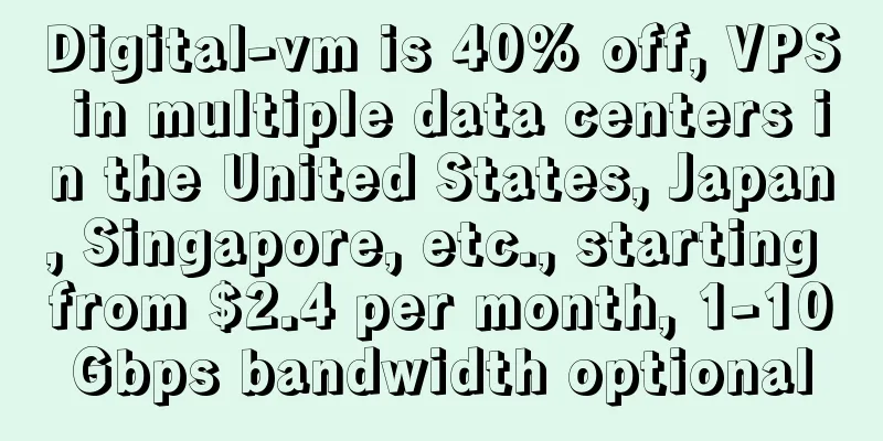 Digital-vm is 40% off, VPS in multiple data centers in the United States, Japan, Singapore, etc., starting from $2.4 per month, 1-10Gbps bandwidth optional