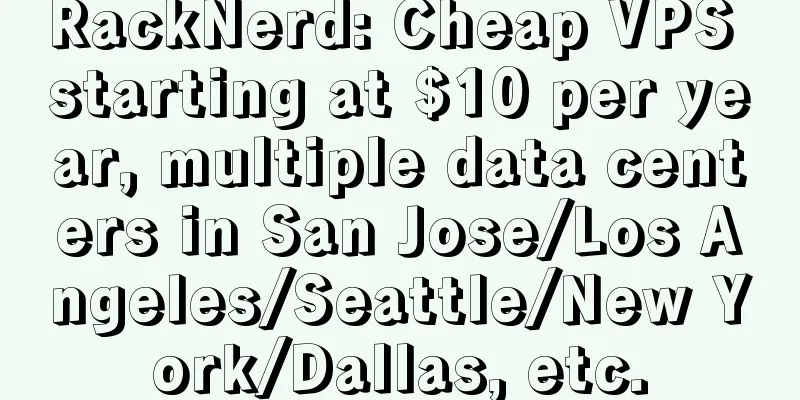 RackNerd: Cheap VPS starting at $10 per year, multiple data centers in San Jose/Los Angeles/Seattle/New York/Dallas, etc.