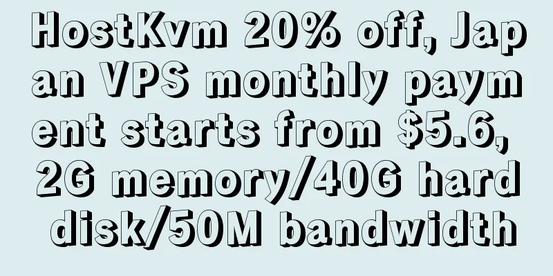 HostKvm 20% off, Japan VPS monthly payment starts from $5.6, 2G memory/40G hard disk/50M bandwidth