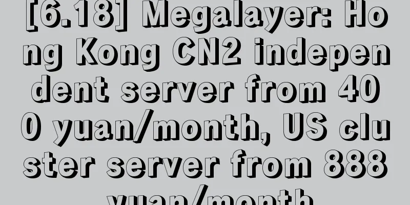 [6.18] Megalayer: Hong Kong CN2 independent server from 400 yuan/month, US cluster server from 888 yuan/month