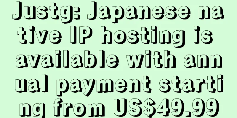 Justg: Japanese native IP hosting is available with annual payment starting from US$49.99