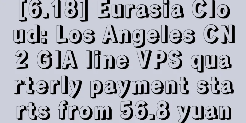 [6.18] Eurasia Cloud: Los Angeles CN2 GIA line VPS quarterly payment starts from 56.8 yuan