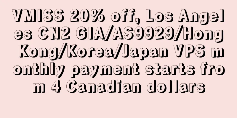 VMISS 20% off, Los Angeles CN2 GIA/AS9929/Hong Kong/Korea/Japan VPS monthly payment starts from 4 Canadian dollars
