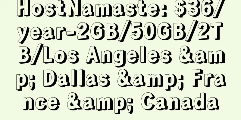 HostNamaste: $36/year-2GB/50GB/2TB/Los Angeles & Dallas & France & Canada