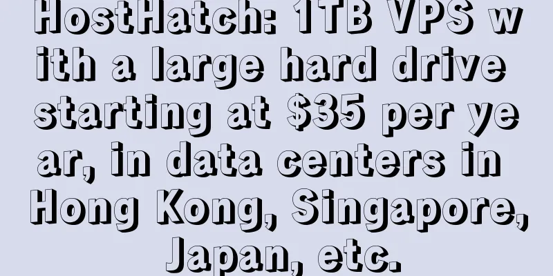 HostHatch: 1TB VPS with a large hard drive starting at $35 per year, in data centers in Hong Kong, Singapore, Japan, etc.