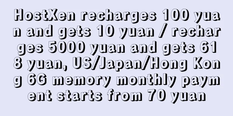 HostXen recharges 100 yuan and gets 10 yuan / recharges 5000 yuan and gets 618 yuan, US/Japan/Hong Kong 6G memory monthly payment starts from 70 yuan