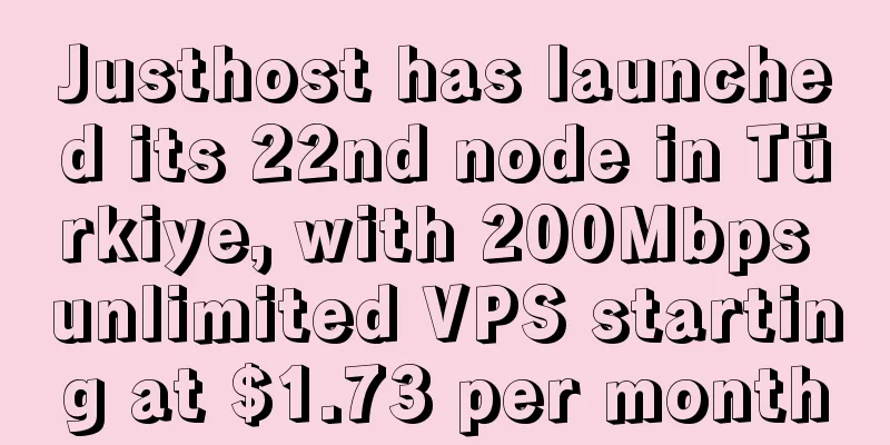 Justhost has launched its 22nd node in Türkiye, with 200Mbps unlimited VPS starting at $1.73 per month