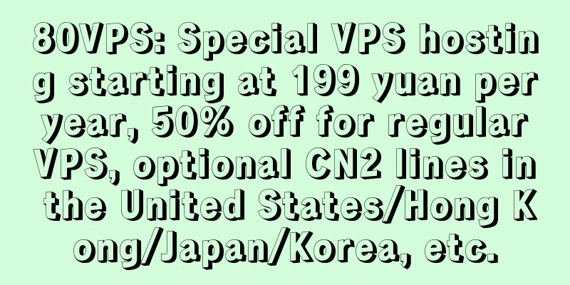 80VPS: Special VPS hosting starting at 199 yuan per year, 50% off for regular VPS, optional CN2 lines in the United States/Hong Kong/Japan/Korea, etc.