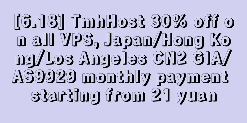 [6.18] TmhHost 30% off on all VPS, Japan/Hong Kong/Los Angeles CN2 GIA/AS9929 monthly payment starting from 21 yuan