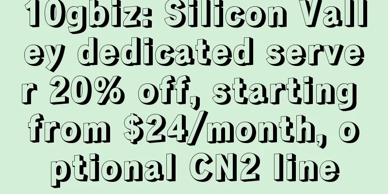 10gbiz: Silicon Valley dedicated server 20% off, starting from $24/month, optional CN2 line