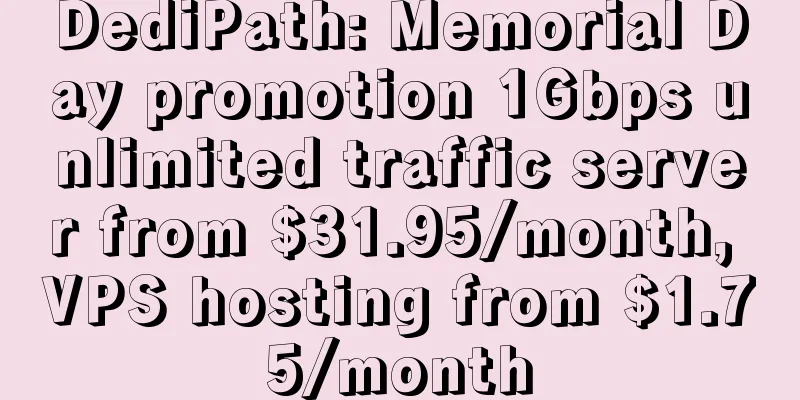 DediPath: Memorial Day promotion 1Gbps unlimited traffic server from $31.95/month, VPS hosting from $1.75/month