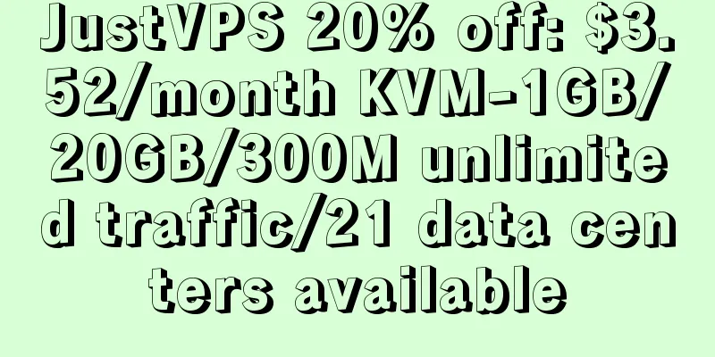 JustVPS 20% off: $3.52/month KVM-1GB/20GB/300M unlimited traffic/21 data centers available