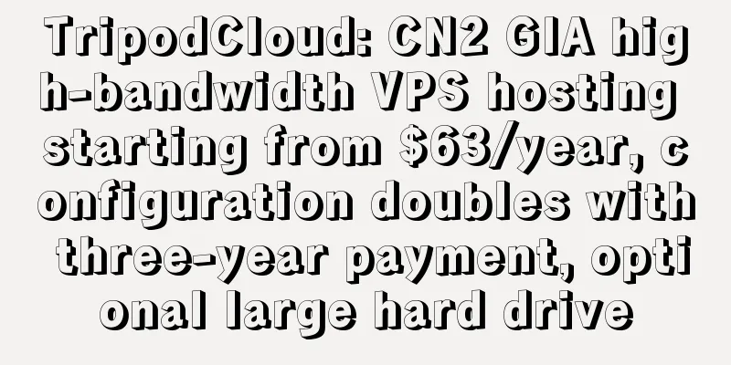TripodCloud: CN2 GIA high-bandwidth VPS hosting starting from $63/year, configuration doubles with three-year payment, optional large hard drive