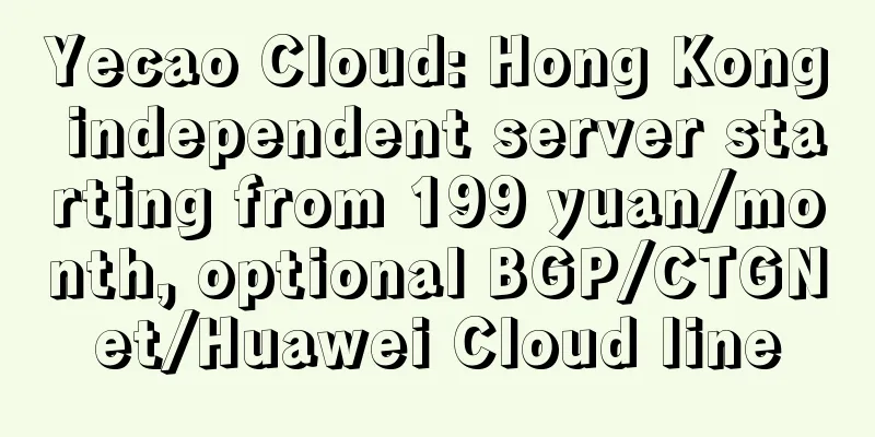 Yecao Cloud: Hong Kong independent server starting from 199 yuan/month, optional BGP/CTGNet/Huawei Cloud line