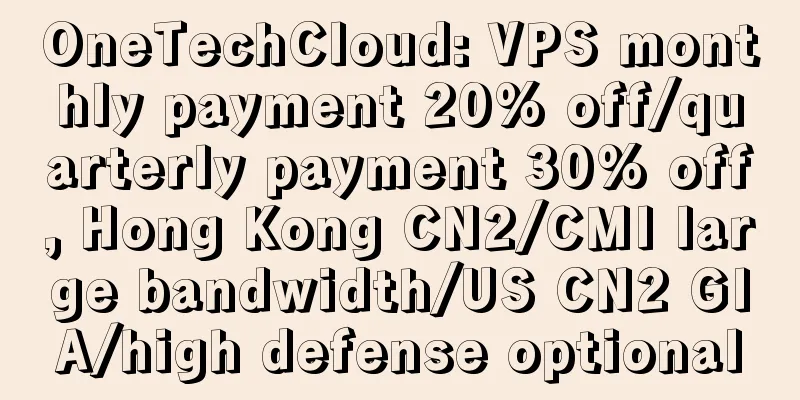 OneTechCloud: VPS monthly payment 20% off/quarterly payment 30% off, Hong Kong CN2/CMI large bandwidth/US CN2 GIA/high defense optional