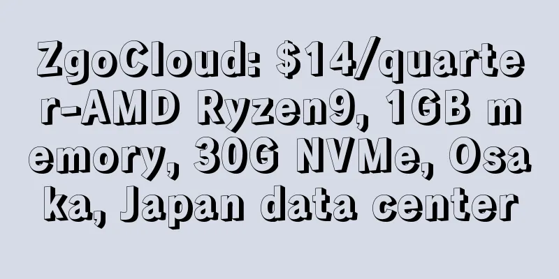 ZgoCloud: $14/quarter-AMD Ryzen9, 1GB memory, 30G NVMe, Osaka, Japan data center