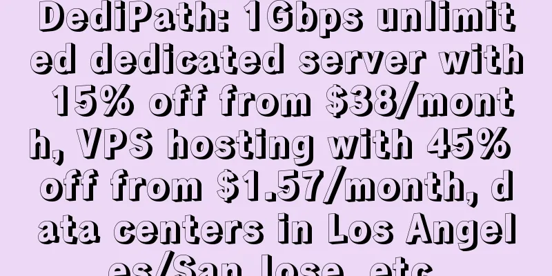 DediPath: 1Gbps unlimited dedicated server with 15% off from $38/month, VPS hosting with 45% off from $1.57/month, data centers in Los Angeles/San Jose, etc.