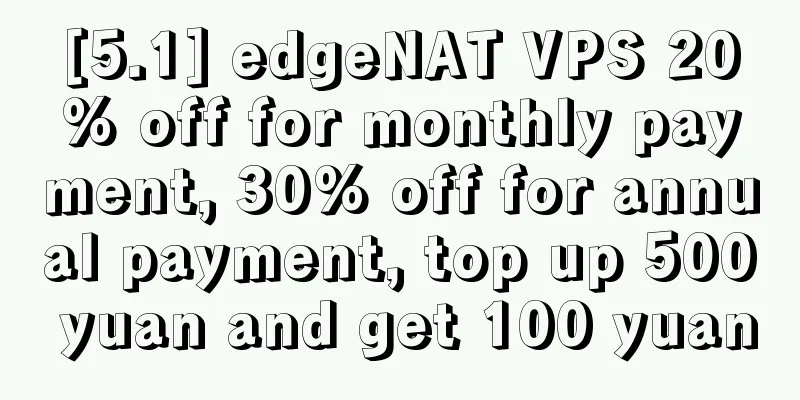 [5.1] edgeNAT VPS 20% off for monthly payment, 30% off for annual payment, top up 500 yuan and get 100 yuan