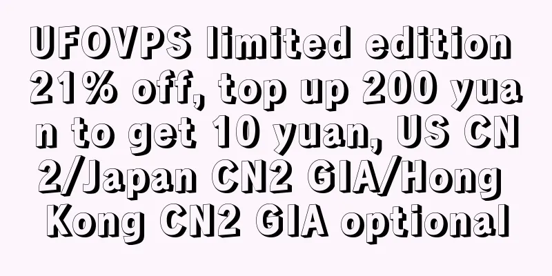 UFOVPS limited edition 21% off, top up 200 yuan to get 10 yuan, US CN2/Japan CN2 GIA/Hong Kong CN2 GIA optional