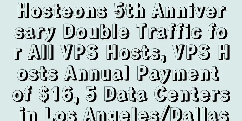 Hosteons 5th Anniversary Double Traffic for All VPS Hosts, VPS Hosts Annual Payment of $16, 5 Data Centers in Los Angeles/Dallas