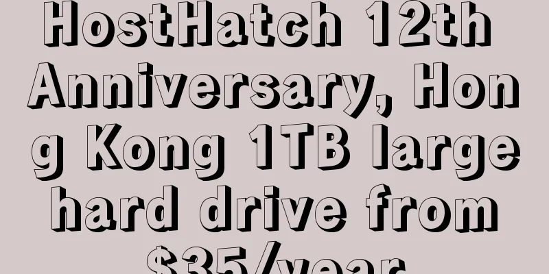 HostHatch 12th Anniversary, Hong Kong 1TB large hard drive from $35/year