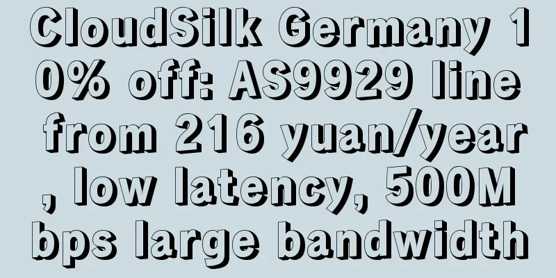 CloudSilk Germany 10% off: AS9929 line from 216 yuan/year, low latency, 500Mbps large bandwidth