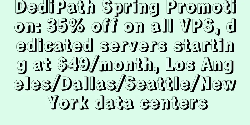 DediPath Spring Promotion: 35% off on all VPS, dedicated servers starting at $49/month, Los Angeles/Dallas/Seattle/New York data centers