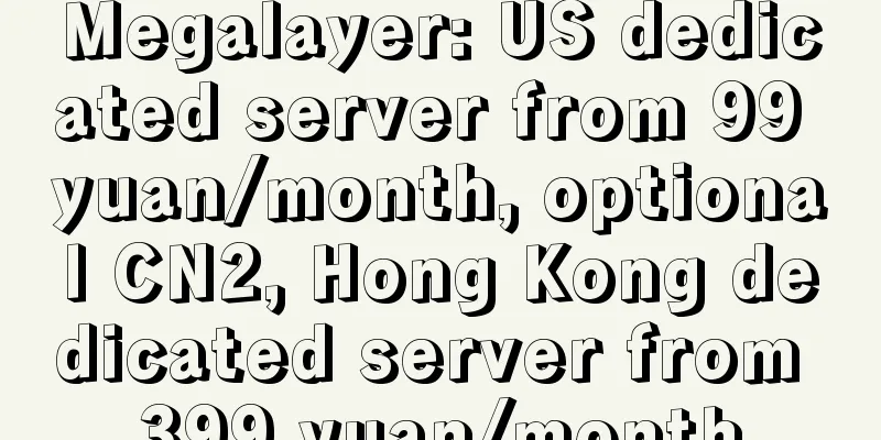 Megalayer: US dedicated server from 99 yuan/month, optional CN2, Hong Kong dedicated server from 399 yuan/month