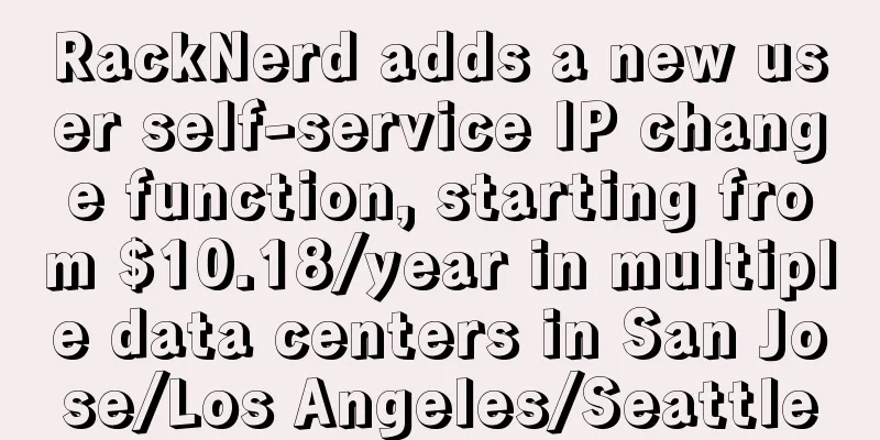 RackNerd adds a new user self-service IP change function, starting from $10.18/year in multiple data centers in San Jose/Los Angeles/Seattle