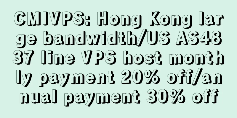 CMIVPS: Hong Kong large bandwidth/US AS4837 line VPS host monthly payment 20% off/annual payment 30% off
