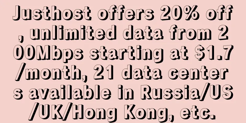 Justhost offers 20% off, unlimited data from 200Mbps starting at $1.7/month, 21 data centers available in Russia/US/UK/Hong Kong, etc.