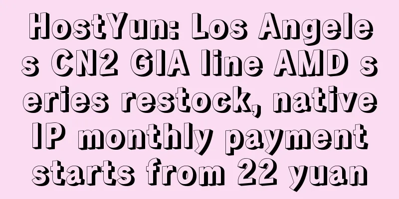 HostYun: Los Angeles CN2 GIA line AMD series restock, native IP monthly payment starts from 22 yuan