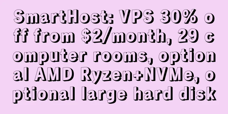 SmartHost: VPS 30% off from $2/month, 29 computer rooms, optional AMD Ryzen+NVMe, optional large hard disk