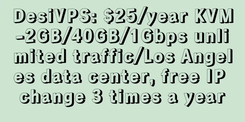 DesiVPS: $25/year KVM-2GB/40GB/1Gbps unlimited traffic/Los Angeles data center, free IP change 3 times a year