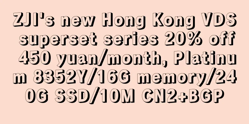ZJI's new Hong Kong VDS superset series 20% off 450 yuan/month, Platinum 8352Y/16G memory/240G SSD/10M CN2+BGP