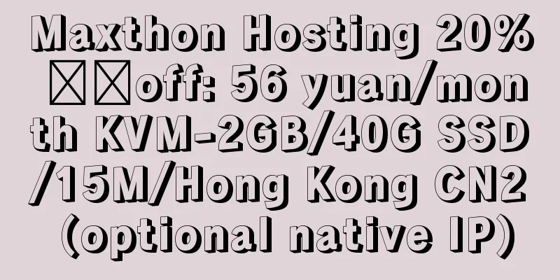 Maxthon Hosting 20% ​​off: 56 yuan/month KVM-2GB/40G SSD/15M/Hong Kong CN2 (optional native IP)