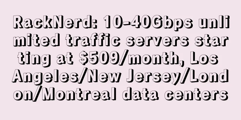 RackNerd: 10-40Gbps unlimited traffic servers starting at $509/month, Los Angeles/New Jersey/London/Montreal data centers