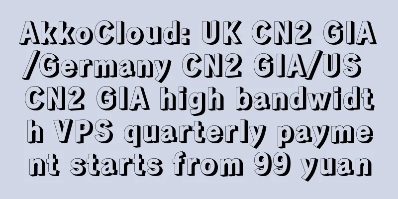 AkkoCloud: UK CN2 GIA/Germany CN2 GIA/US CN2 GIA high bandwidth VPS quarterly payment starts from 99 yuan