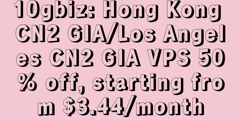 10gbiz: Hong Kong CN2 GIA/Los Angeles CN2 GIA VPS 50% off, starting from $3.44/month