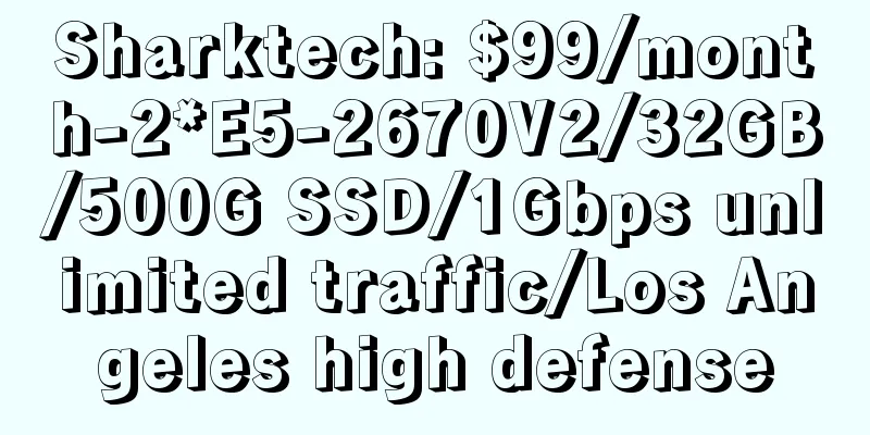 Sharktech: $99/month-2*E5-2670V2/32GB/500G SSD/1Gbps unlimited traffic/Los Angeles high defense